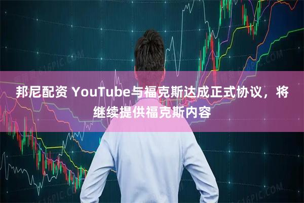 邦尼配资 YouTube与福克斯达成正式协议，将继续提供福克斯内容