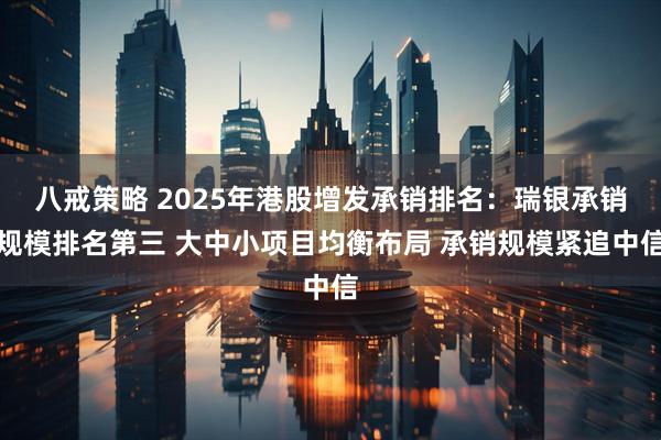 八戒策略 2025年港股增发承销排名：瑞银承销规模排名第三 大中小项目均衡布局 承销规模紧追中信