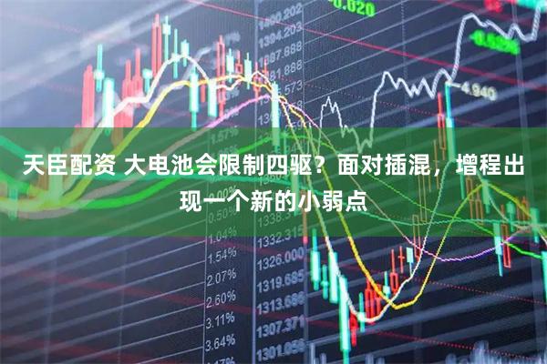 天臣配资 大电池会限制四驱？面对插混，增程出现一个新的小弱点