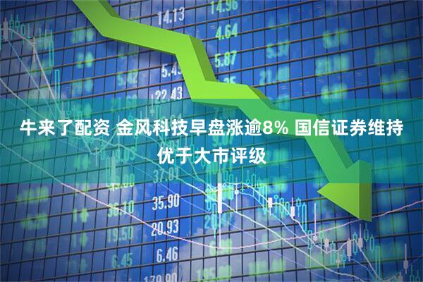 牛来了配资 金风科技早盘涨逾8% 国信证券维持优于大市评级