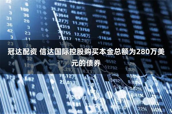 冠达配资 信达国际控股购买本金总额为280万美元的债券