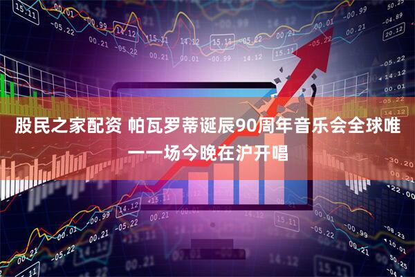 股民之家配资 帕瓦罗蒂诞辰90周年音乐会全球唯一一场今晚在沪开唱