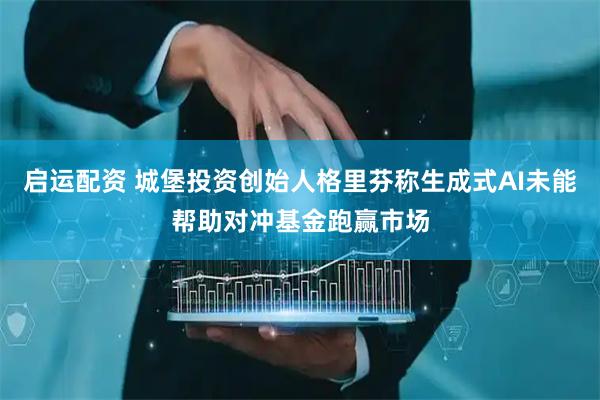启运配资 城堡投资创始人格里芬称生成式AI未能帮助对冲基金跑赢市场