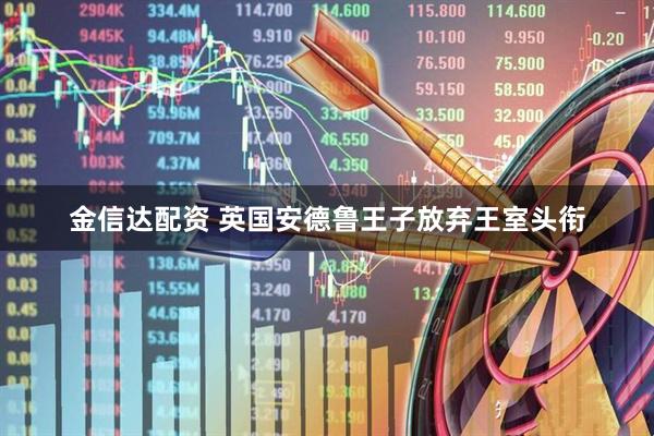 金信达配资 英国安德鲁王子放弃王室头衔