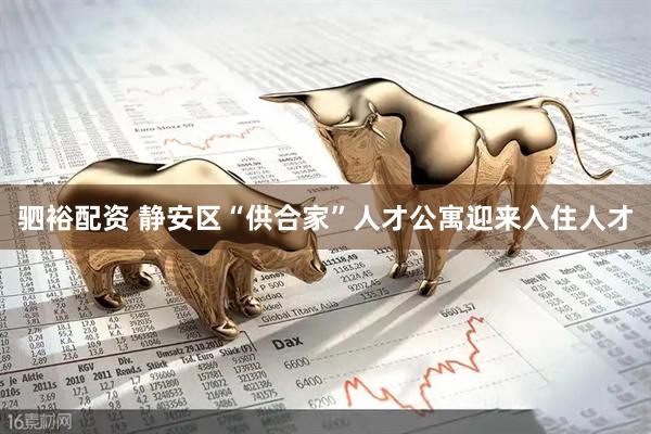 驷裕配资 静安区“供合家”人才公寓迎来入住人才