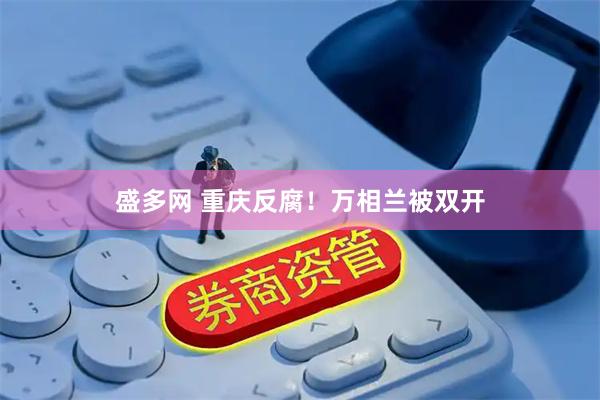 盛多网 重庆反腐！万相兰被双开