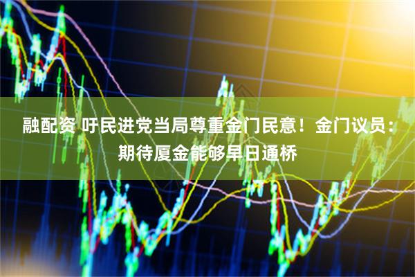 融配资 吁民进党当局尊重金门民意！金门议员：期待厦金能够早日通桥