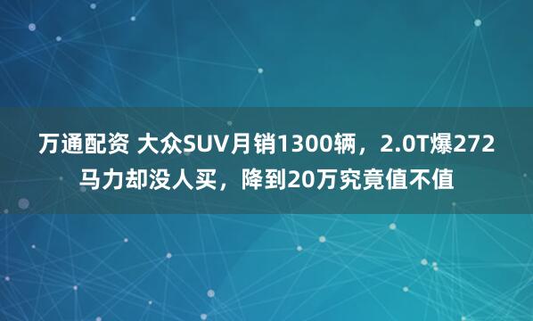 万通配资 大众SUV月销1300辆，2.0T爆272马力却没人买，降到20万究竟值不值