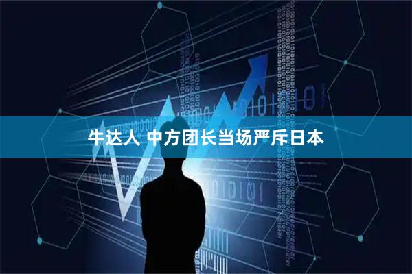 牛达人 中方团长当场严斥日本