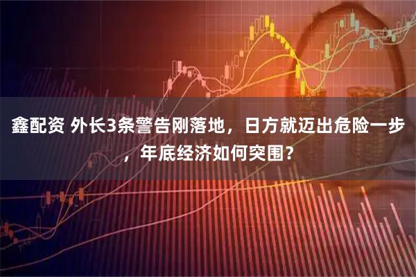 鑫配资 外长3条警告刚落地，日方就迈出危险一步，年底经济如何突围？