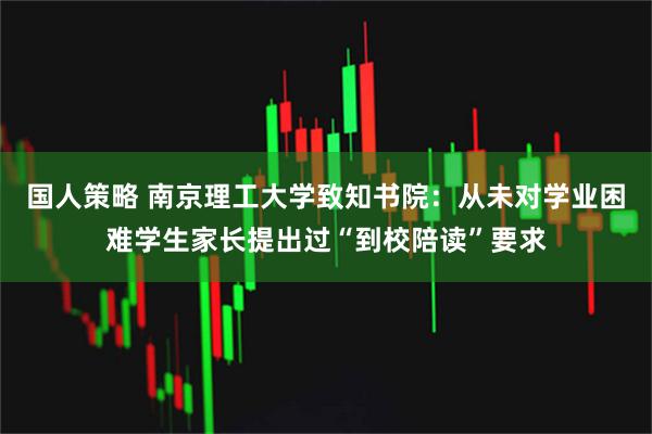 国人策略 南京理工大学致知书院：从未对学业困难学生家长提出过“到校陪读”要求