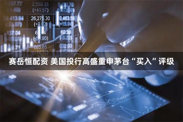 赛岳恒配资 美国投行高盛重申茅台“买入”评级