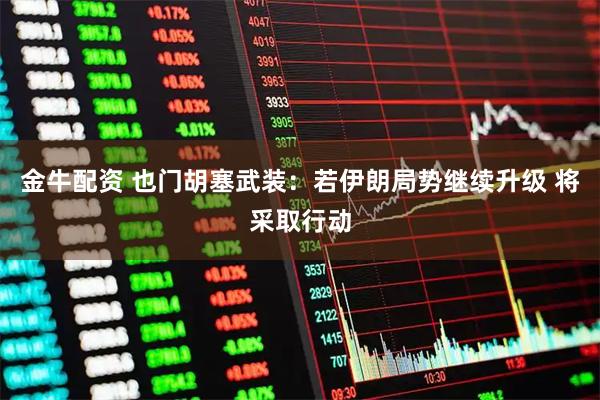 金牛配资 也门胡塞武装：若伊朗局势继续升级 将采取行动