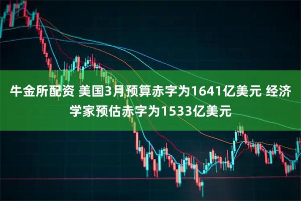 牛金所配资 美国3月预算赤字为1641亿美元 经济学家预估赤字为1533亿美元